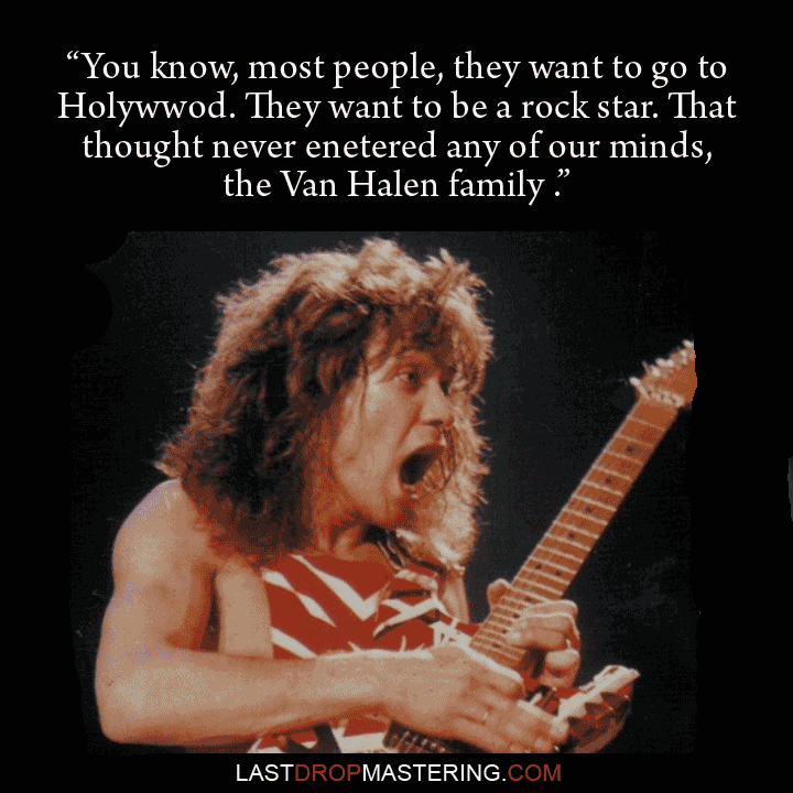 "You know, most people, they want to go to Hollywood. They want to be a star. They want to be a rock star. That thought never entered any of our minds, the Van Halen family" - Eddie Van Halen Quote - Rock Star Memes 