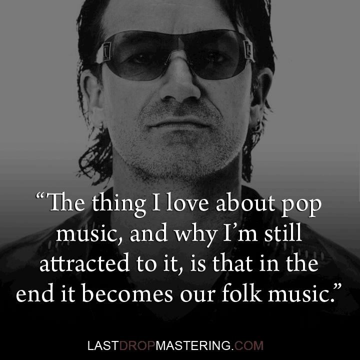 "What I like about pop music, and why I'm still attracted to it, is that in the end it becomes our folk music" - Bono Quote - Rock Star Memes 
