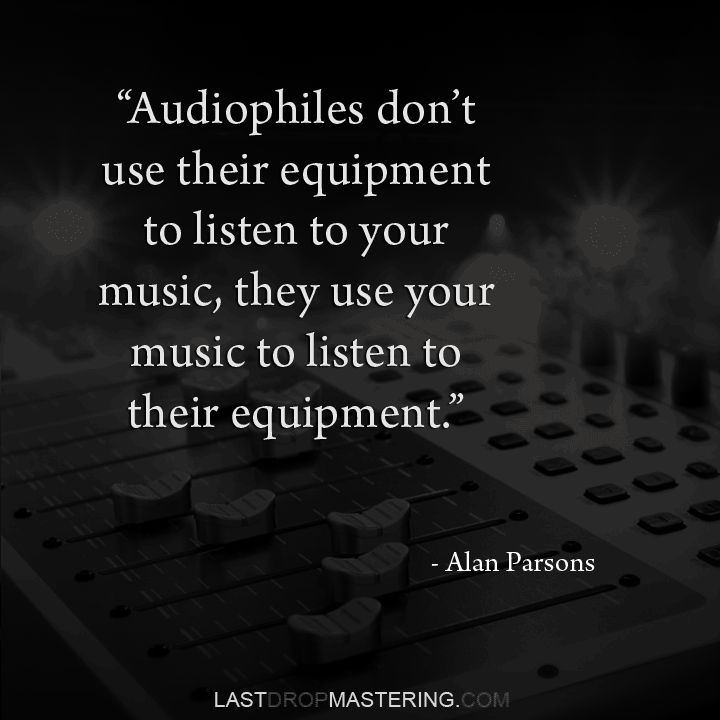 “Audiophiles don’t use their equipment to listen to music. Audiophiles use your music to listen to their equipment” - Quote by Sound Engineer Alan Parsons - Audio Production Memes