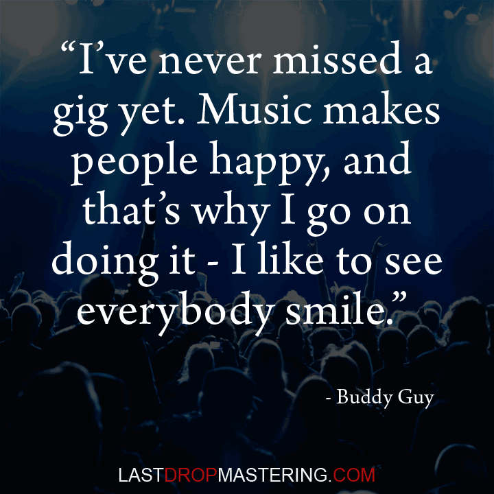 "I've never missed a gig yet. Music makes people happy, and that's why I go on doing it - I like to see everybody smile" - Quote by Buddy Guy - Touring Musician Memes & Quotes