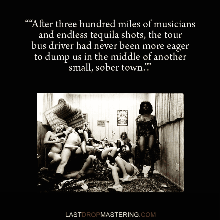 “After three hundred miles of musicians and endless tequila shots, the tour bus driver had never been more eager to dump us in the middle of another small, sober town" - Keith Moon Dressing Room / Hotel Room Party w/ Jennifer Harrison quote - Touring Musician Memes & Quotes