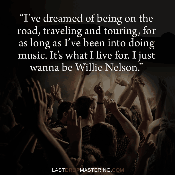 "I've dreamed of being on the road, traveling and touring, for as long as I've been into doing music. It's what I live for. I just wanna be Willie Nelson" - Hands up in audience & Quote by G-Eazy - Touring Musician Memes & Quotes